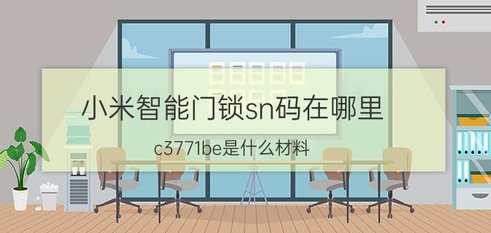 小米智能门锁sn码在哪里 c3771be是什么材料？